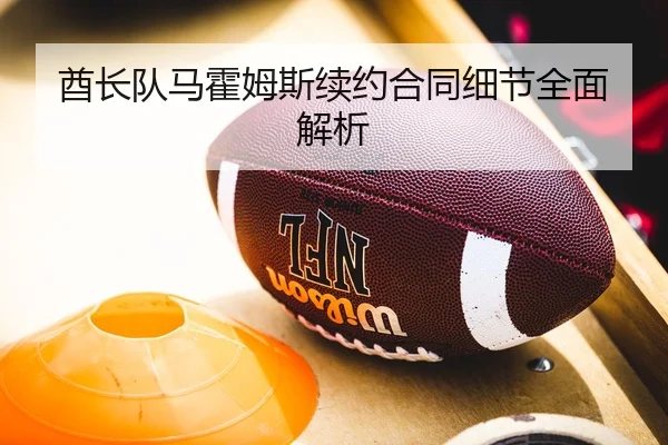 酋长队马霍姆斯续约合同细节全面解析