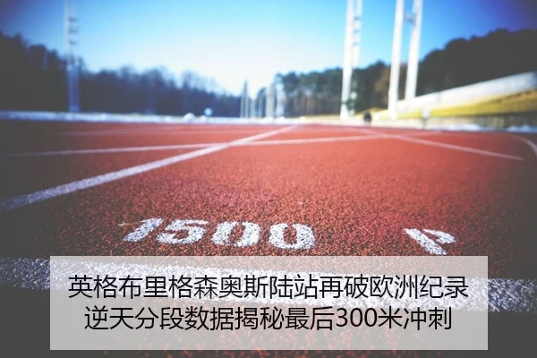 英格布里格森奥斯陆站再破欧洲纪录 逆天分段数据揭秘最后300米冲刺